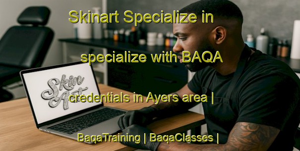 Skinart Specialize in specialize with BAQA credentials in Ayers area | BaqaTraining | BaqaClasses | SkinartTraining-United States
